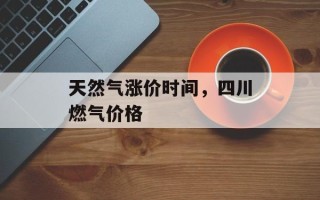 天然气涨价时间，四川燃气价格