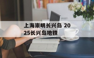 上海崇明长兴岛 2025长兴岛地铁