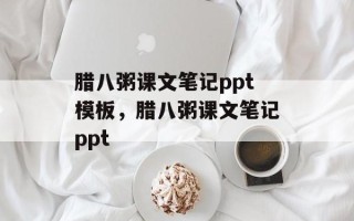 腊八粥课文笔记ppt模板，腊八粥课文笔记ppt