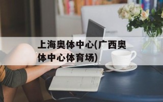 上海奥体中心(广西奥体中心体育场)