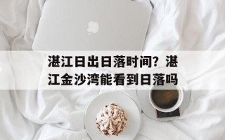 湛江日出日落时间？湛江金沙湾能看到日落吗