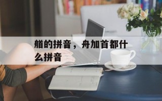 艏的拼音，舟加首都什么拼音