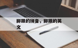 脚跟的拼音，脚跟的英文