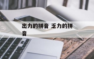 出力的拼音 乏力的拼音