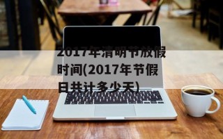2017年清明节放假时间(2017年节假日共计多少天)