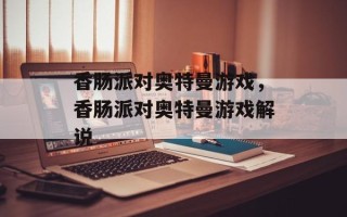 香肠派对奥特曼游戏，香肠派对奥特曼游戏解说