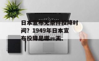 日本宣布无条件投降时间？1949年日本宣布投降是哪一天