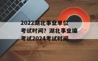 2022湖北事业单位考试时间？湖北事业编考试2024考试时间