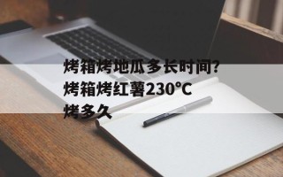 烤箱烤地瓜多长时间？烤箱烤红薯230°C烤多久