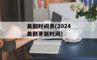 美剧时间表(2024美剧更新时间)