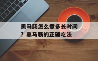 熏马肠怎么煮多长时间？熏马肠的正确吃法
