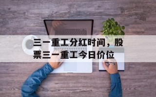 三一重工分红时间，股票三一重工今日价位