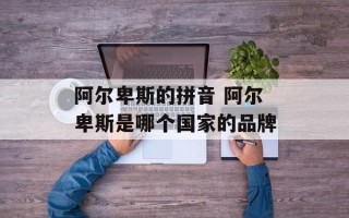 阿尔卑斯的拼音 阿尔卑斯是哪个国家的品牌