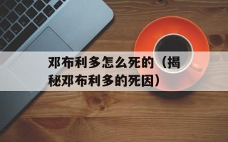 邓布利多怎么死的（揭秘邓布利多的死因）