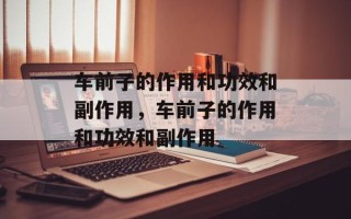 车前子的作用和功效和副作用，车前子的作用和功效和副作用