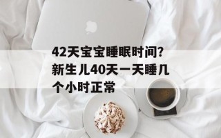 42天宝宝睡眠时间？新生儿40天一天睡几个小时正常