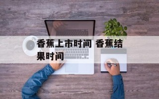 香蕉上市时间 香蕉结果时间