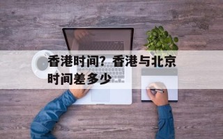 香港时间？香港与北京时间差多少