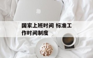国家上班时间 标准工作时间制度