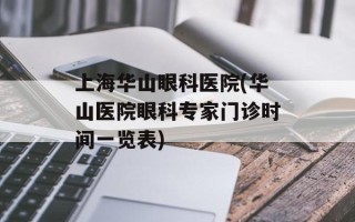 上海华山眼科医院(华山医院眼科专家门诊时间一览表)