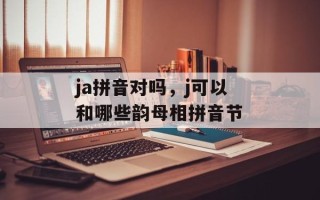 ja拼音对吗，j可以和哪些韵母相拼音节
