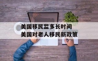 美国移民监多长时间 美国对老人移民新政策