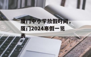 厦门中小学放假时间，厦门2024寒假一览表