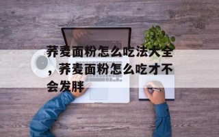 荞麦面粉怎么吃法大全，荞麦面粉怎么吃才不会发胖