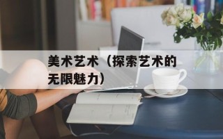 美术艺术（探索艺术的无限魅力）