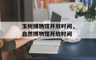 玉树博物馆开放时间，自然博物馆开放时间