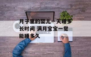 月子里的婴儿一天睡多长时间 满月宝宝一觉能睡多久