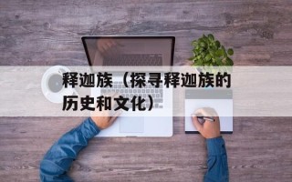 释迦族（探寻释迦族的历史和文化）