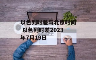 以色列时差与北京时间 以色列时差2023年7月19日