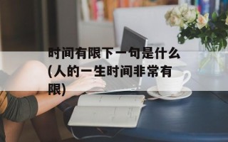 时间有限下一句是什么(人的一生时间非常有限)