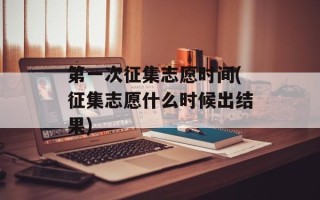 第一次征集志愿时间(征集志愿什么时候出结果)