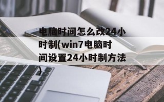 电脑时间怎么改24小时制(win7电脑时间设置24小时制方法)