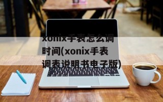 xonix手表怎么调时间(xonix手表调表说明书电子版)
