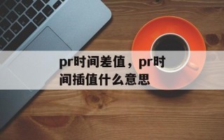 pr时间差值，pr时间插值什么意思