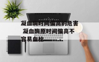 凝血酶时间偏高的危害 凝血酶原时间偏高不容易血栓