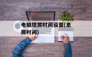 电脑熄屏时间设置(息屏时间)