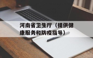 河南省卫生厅（提供健康服务和防疫指导）