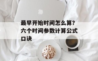 最早开始时间怎么算？六个时间参数计算公式口诀