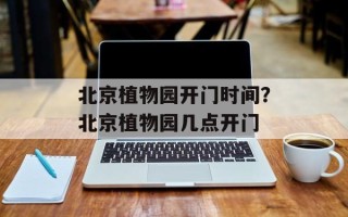 北京植物园开门时间？北京植物园几点开门