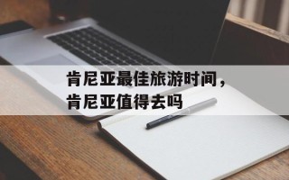 肯尼亚最佳旅游时间，肯尼亚值得去吗