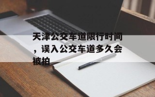 天津公交车道限行时间，误入公交车道多久会被拍