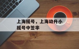 上海摇号，上海幼升小摇号中签率
