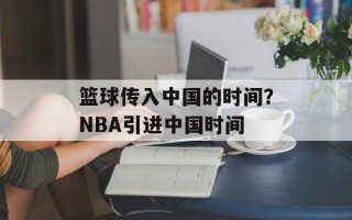 篮球传入中国的时间？NBA引进中国时间