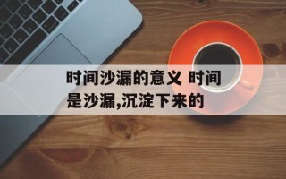 时间沙漏的意义 时间是沙漏,沉淀下来的