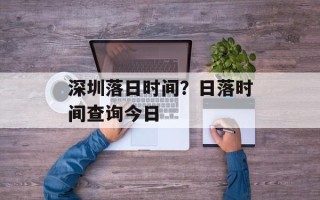深圳落日时间？日落时间查询今日