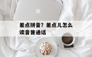 差点拼音？差点儿怎么读音普通话